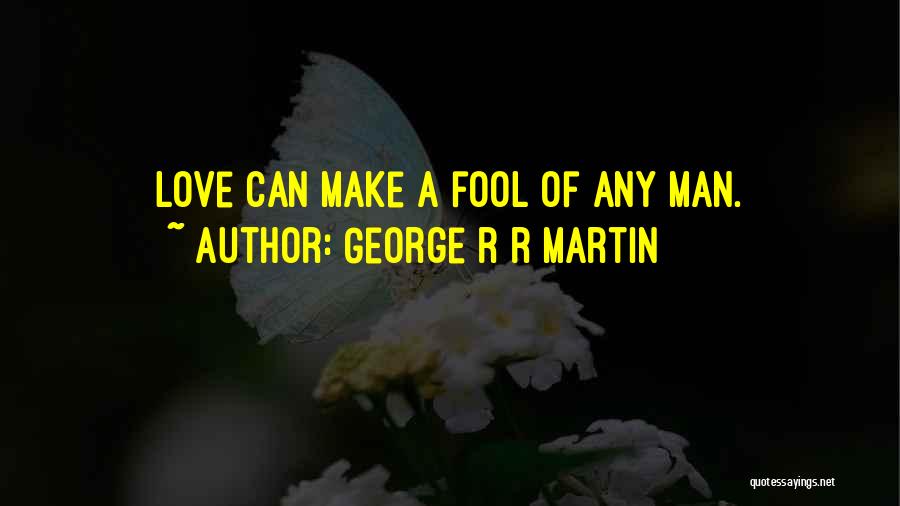 George R R Martin Quotes: Love Can Make A Fool Of Any Man.