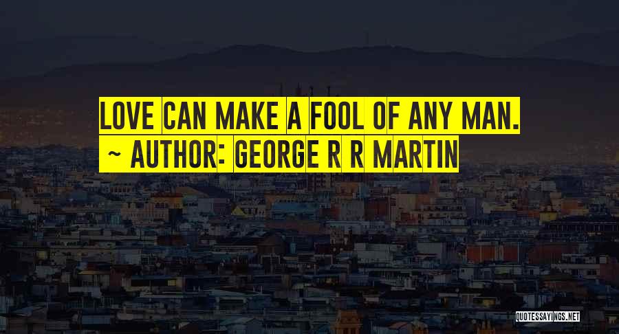 George R R Martin Quotes: Love Can Make A Fool Of Any Man.