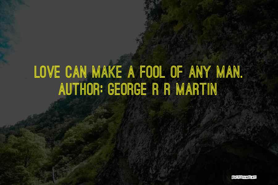 George R R Martin Quotes: Love Can Make A Fool Of Any Man.