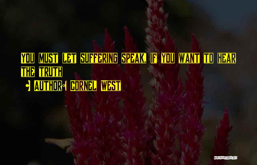 Cornel West Quotes: You Must Let Suffering Speak, If You Want To Hear The Truth