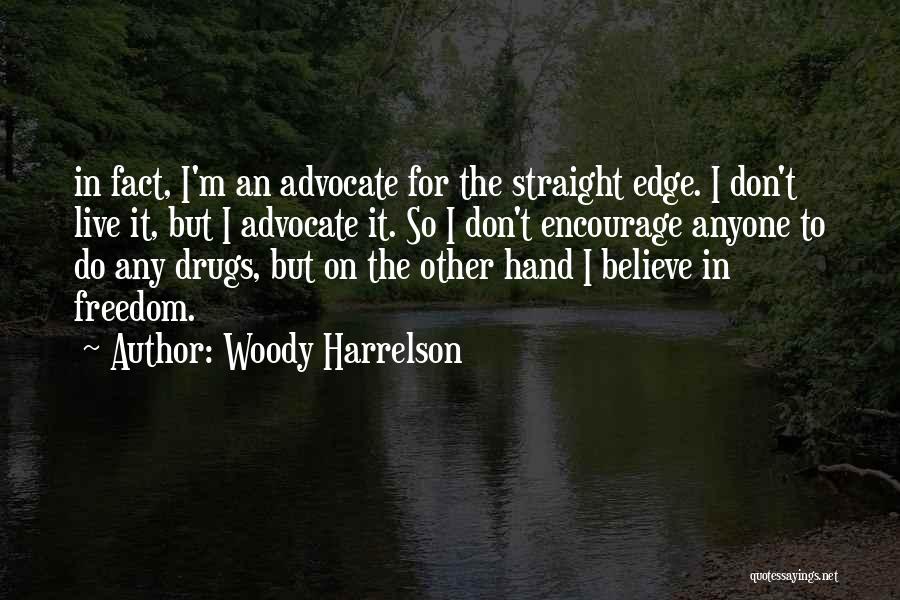 Woody Harrelson Quotes: In Fact, I'm An Advocate For The Straight Edge. I Don't Live It, But I Advocate It. So I Don't