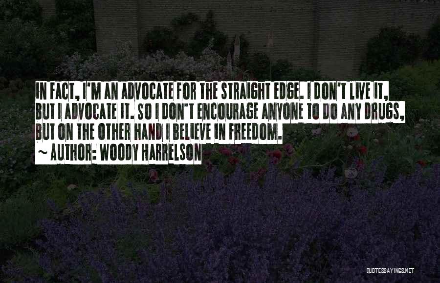 Woody Harrelson Quotes: In Fact, I'm An Advocate For The Straight Edge. I Don't Live It, But I Advocate It. So I Don't