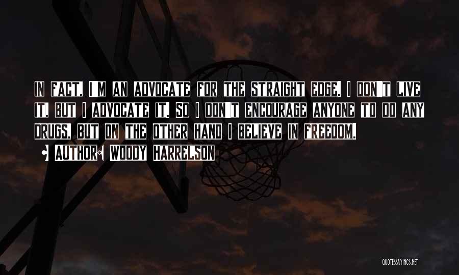 Woody Harrelson Quotes: In Fact, I'm An Advocate For The Straight Edge. I Don't Live It, But I Advocate It. So I Don't