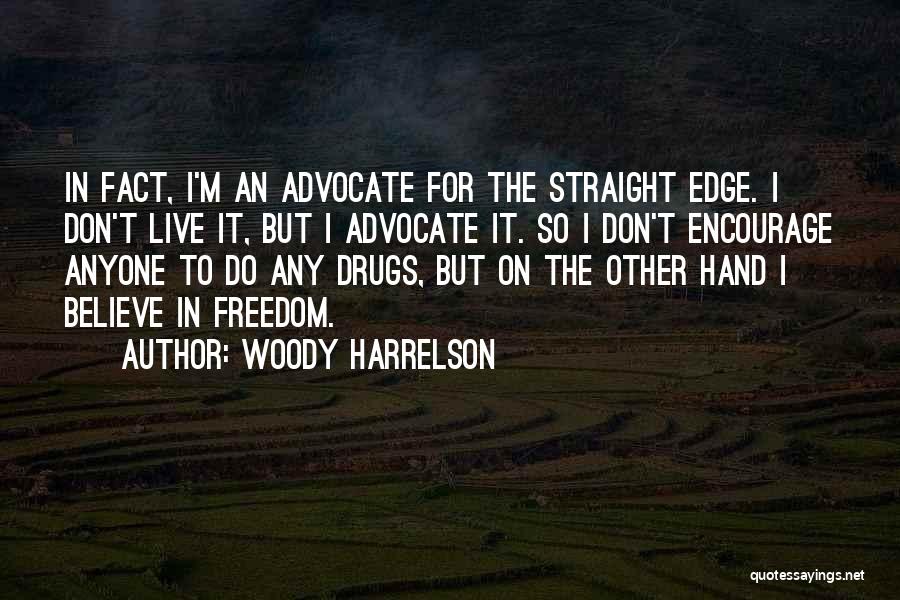 Woody Harrelson Quotes: In Fact, I'm An Advocate For The Straight Edge. I Don't Live It, But I Advocate It. So I Don't