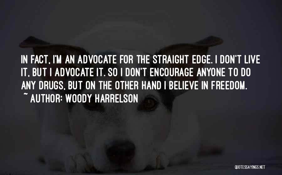 Woody Harrelson Quotes: In Fact, I'm An Advocate For The Straight Edge. I Don't Live It, But I Advocate It. So I Don't