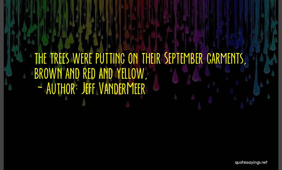 Jeff VanderMeer Quotes: The Trees Were Putting On Their September Garments, Brown And Red And Yellow,