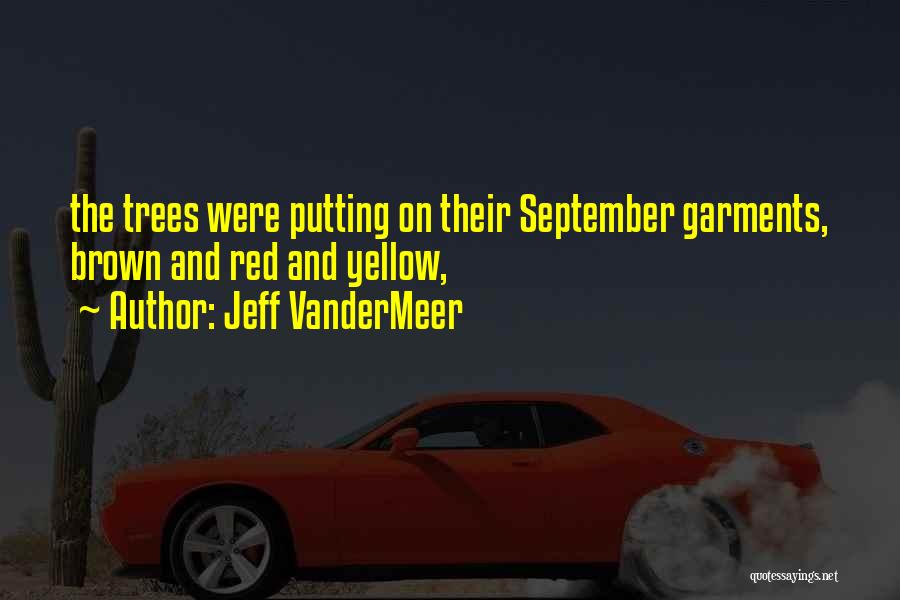 Jeff VanderMeer Quotes: The Trees Were Putting On Their September Garments, Brown And Red And Yellow,
