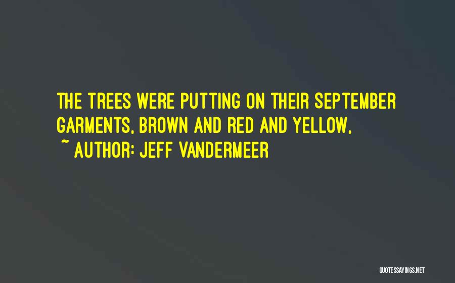 Jeff VanderMeer Quotes: The Trees Were Putting On Their September Garments, Brown And Red And Yellow,