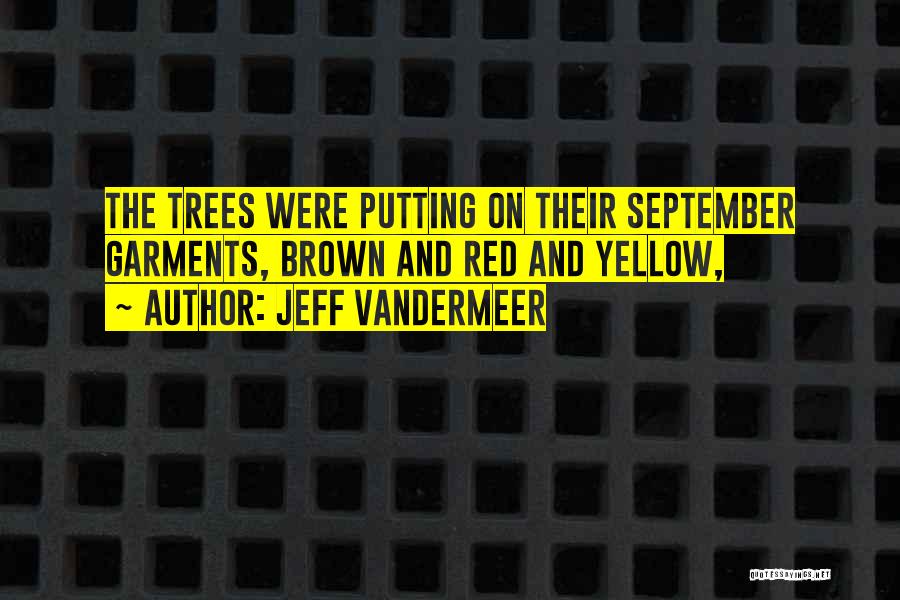 Jeff VanderMeer Quotes: The Trees Were Putting On Their September Garments, Brown And Red And Yellow,