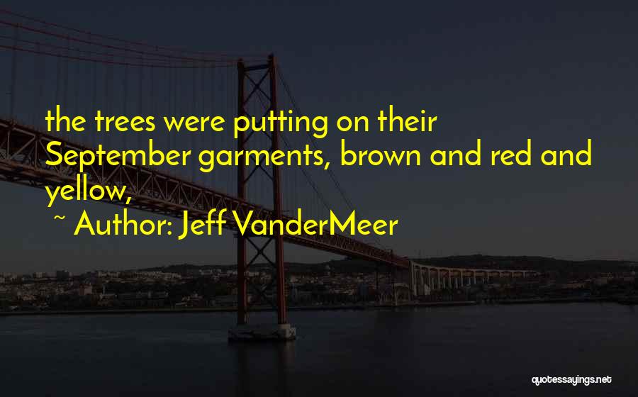 Jeff VanderMeer Quotes: The Trees Were Putting On Their September Garments, Brown And Red And Yellow,