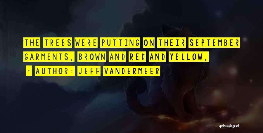 Jeff VanderMeer Quotes: The Trees Were Putting On Their September Garments, Brown And Red And Yellow,