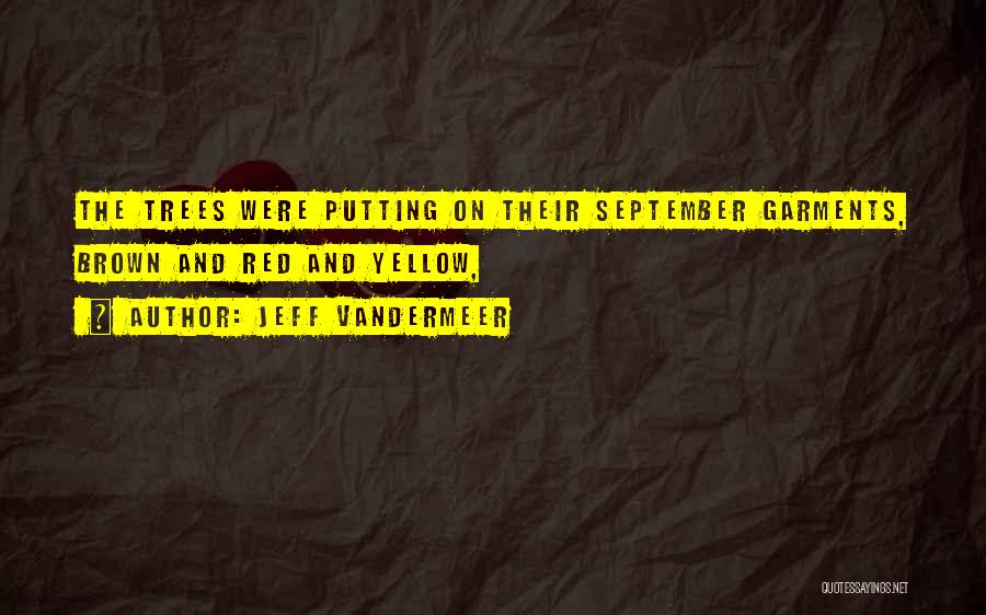 Jeff VanderMeer Quotes: The Trees Were Putting On Their September Garments, Brown And Red And Yellow,
