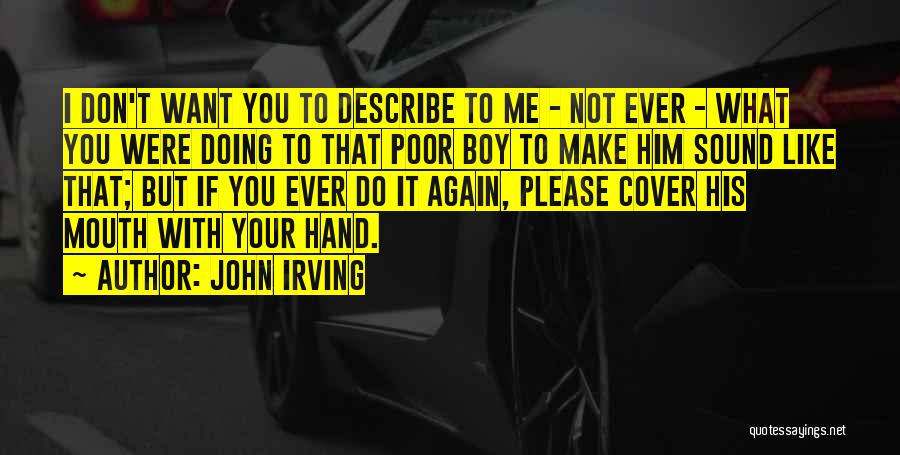 John Irving Quotes: I Don't Want You To Describe To Me - Not Ever - What You Were Doing To That Poor Boy