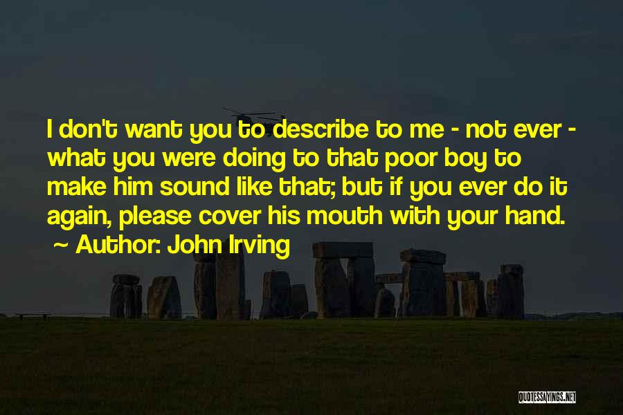 John Irving Quotes: I Don't Want You To Describe To Me - Not Ever - What You Were Doing To That Poor Boy