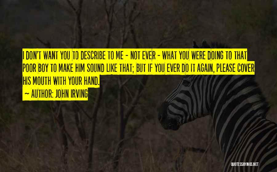 John Irving Quotes: I Don't Want You To Describe To Me - Not Ever - What You Were Doing To That Poor Boy