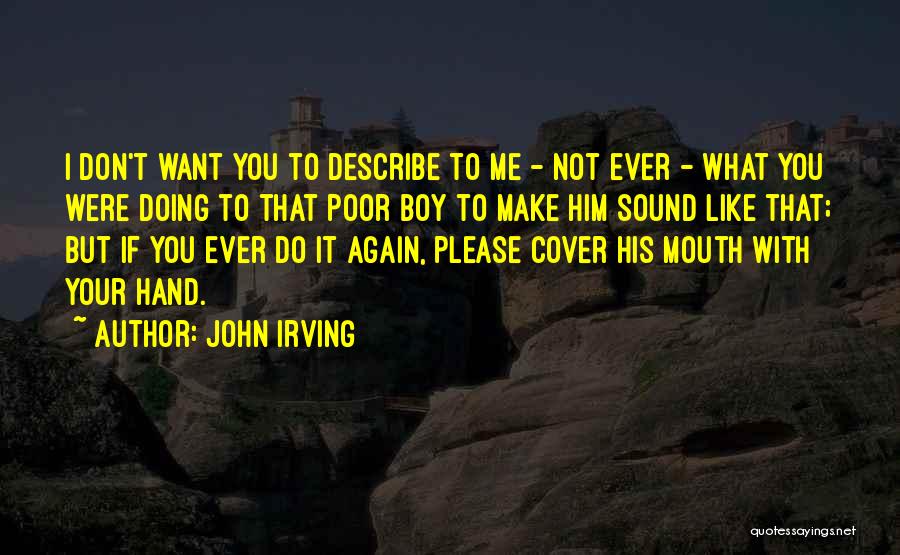 John Irving Quotes: I Don't Want You To Describe To Me - Not Ever - What You Were Doing To That Poor Boy