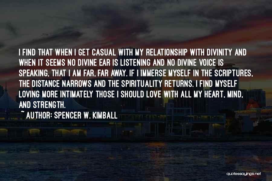 Spencer W. Kimball Quotes: I Find That When I Get Casual With My Relationship With Divinity And When It Seems No Divine Ear Is