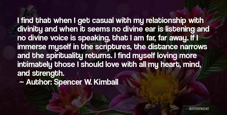 Spencer W. Kimball Quotes: I Find That When I Get Casual With My Relationship With Divinity And When It Seems No Divine Ear Is