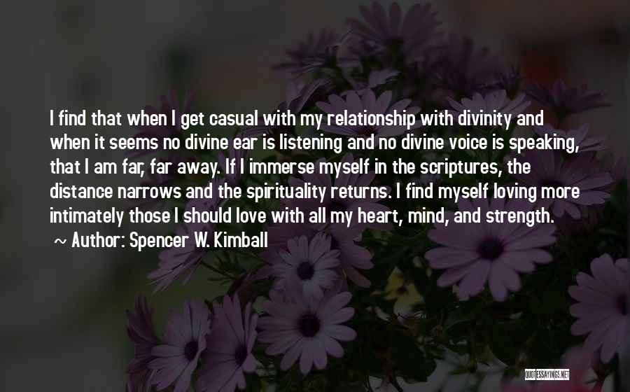 Spencer W. Kimball Quotes: I Find That When I Get Casual With My Relationship With Divinity And When It Seems No Divine Ear Is