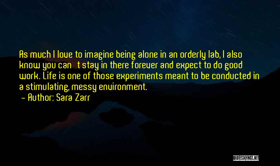 Sara Zarr Quotes: As Much I Love To Imagine Being Alone In An Orderly Lab, I Also Know You Can't Stay In There