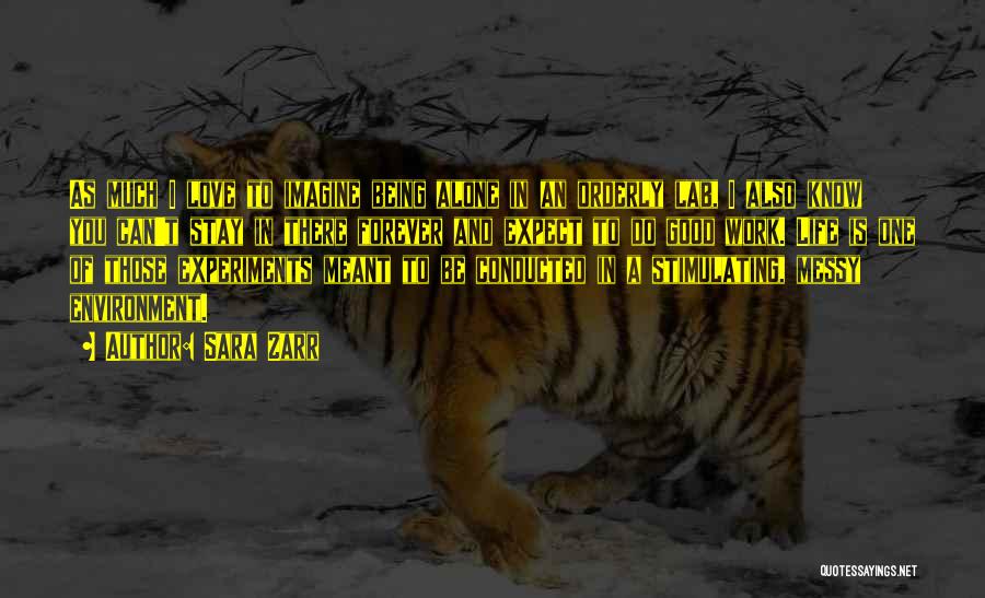 Sara Zarr Quotes: As Much I Love To Imagine Being Alone In An Orderly Lab, I Also Know You Can't Stay In There