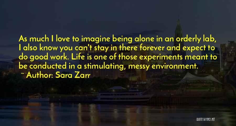 Sara Zarr Quotes: As Much I Love To Imagine Being Alone In An Orderly Lab, I Also Know You Can't Stay In There