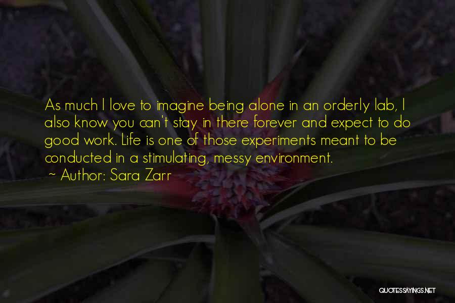 Sara Zarr Quotes: As Much I Love To Imagine Being Alone In An Orderly Lab, I Also Know You Can't Stay In There