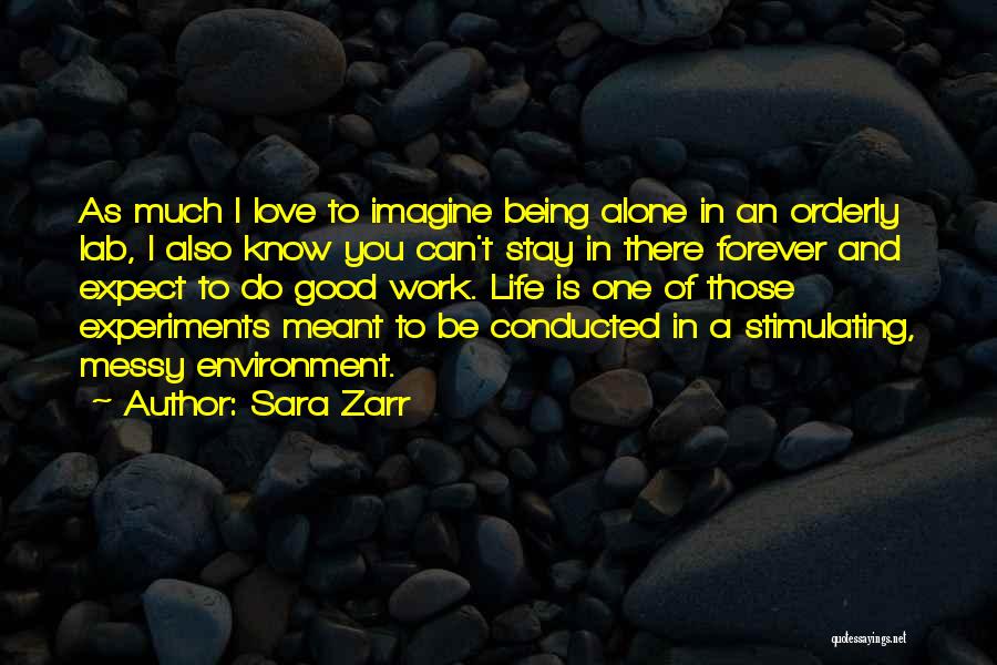 Sara Zarr Quotes: As Much I Love To Imagine Being Alone In An Orderly Lab, I Also Know You Can't Stay In There