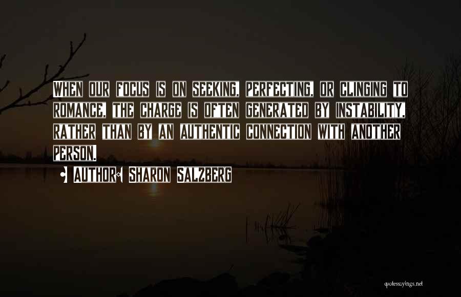 Sharon Salzberg Quotes: When Our Focus Is On Seeking, Perfecting, Or Clinging To Romance, The Charge Is Often Generated By Instability, Rather Than