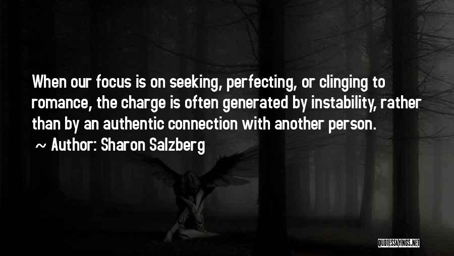 Sharon Salzberg Quotes: When Our Focus Is On Seeking, Perfecting, Or Clinging To Romance, The Charge Is Often Generated By Instability, Rather Than