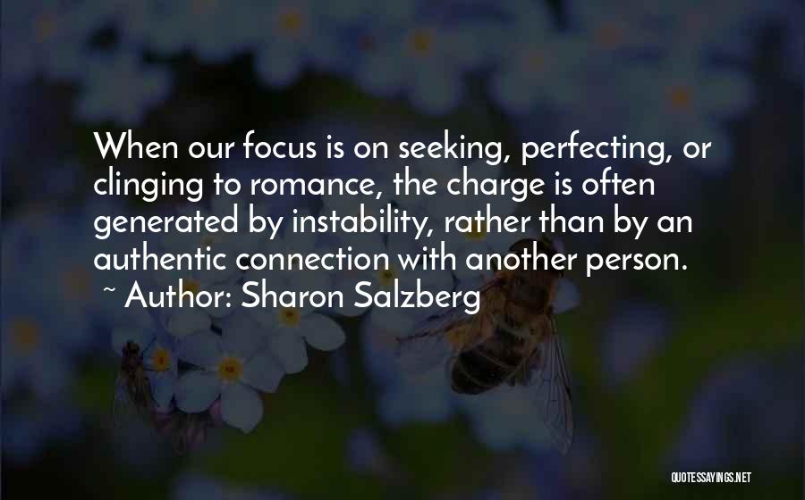Sharon Salzberg Quotes: When Our Focus Is On Seeking, Perfecting, Or Clinging To Romance, The Charge Is Often Generated By Instability, Rather Than