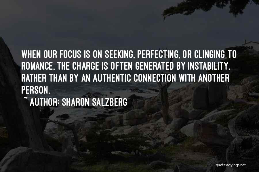 Sharon Salzberg Quotes: When Our Focus Is On Seeking, Perfecting, Or Clinging To Romance, The Charge Is Often Generated By Instability, Rather Than