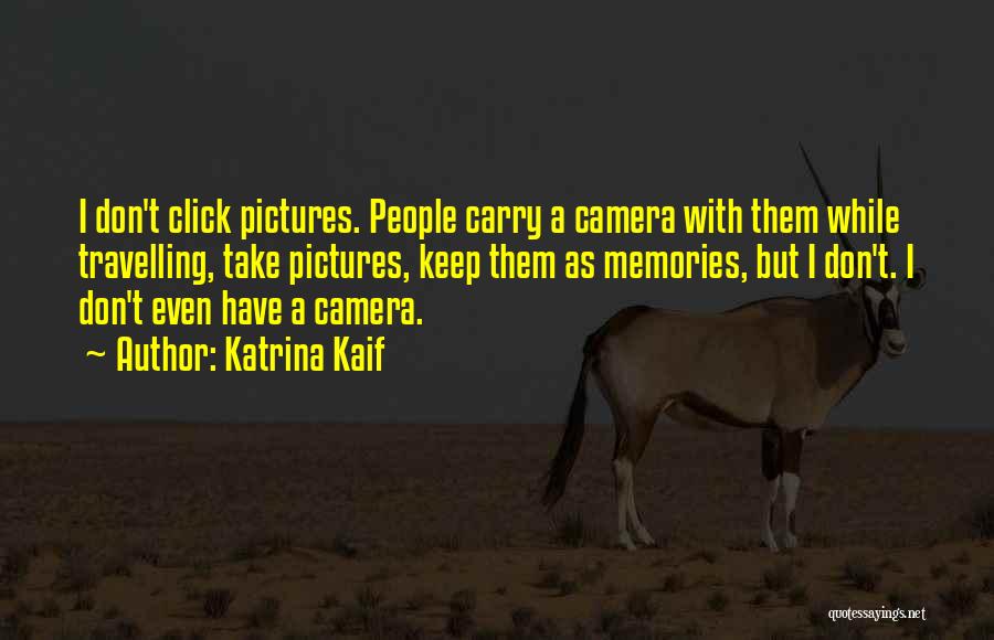 Katrina Kaif Quotes: I Don't Click Pictures. People Carry A Camera With Them While Travelling, Take Pictures, Keep Them As Memories, But I