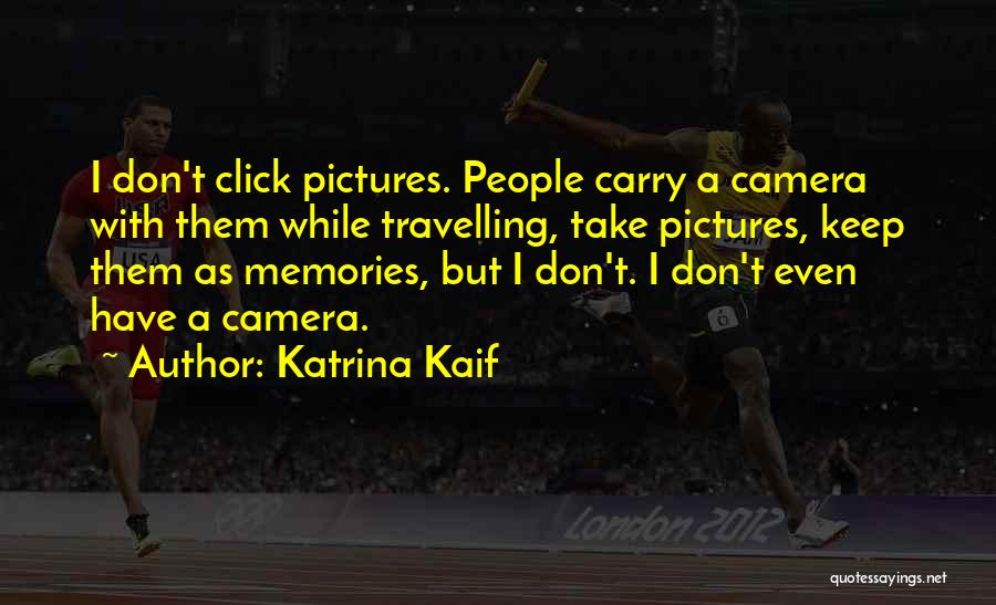 Katrina Kaif Quotes: I Don't Click Pictures. People Carry A Camera With Them While Travelling, Take Pictures, Keep Them As Memories, But I