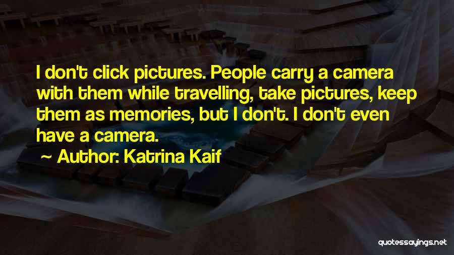 Katrina Kaif Quotes: I Don't Click Pictures. People Carry A Camera With Them While Travelling, Take Pictures, Keep Them As Memories, But I