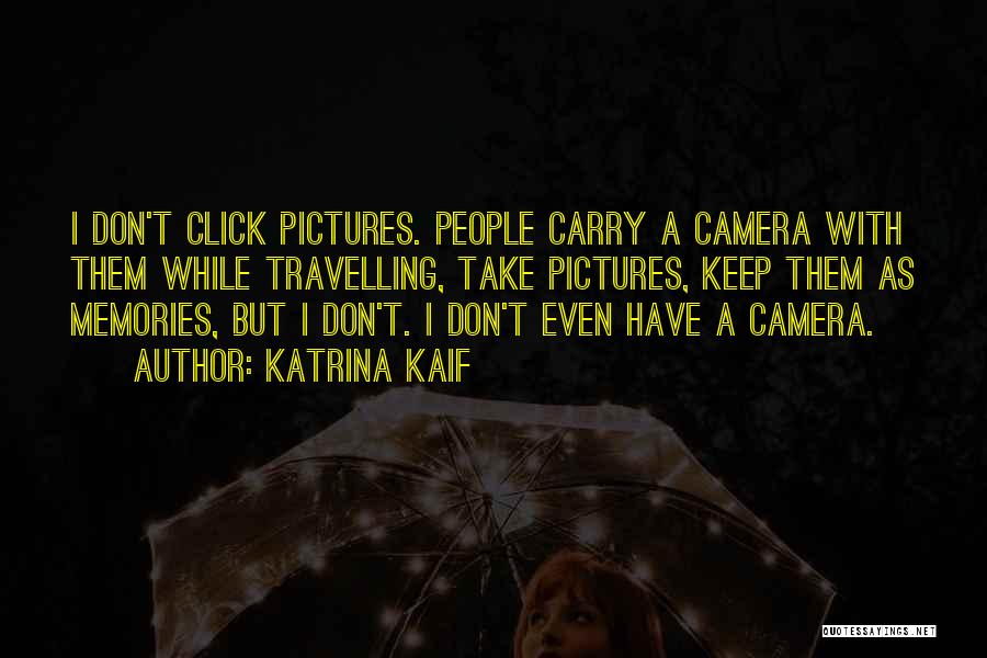 Katrina Kaif Quotes: I Don't Click Pictures. People Carry A Camera With Them While Travelling, Take Pictures, Keep Them As Memories, But I