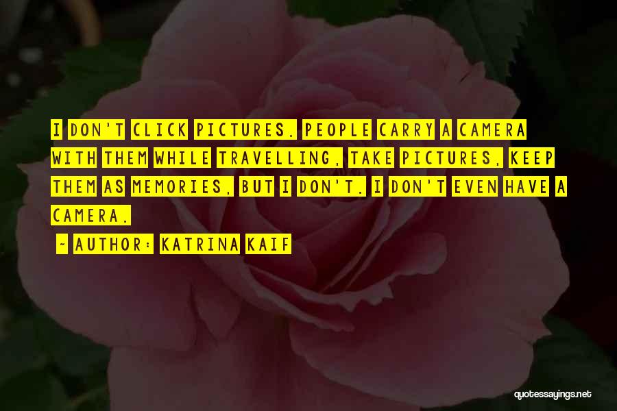 Katrina Kaif Quotes: I Don't Click Pictures. People Carry A Camera With Them While Travelling, Take Pictures, Keep Them As Memories, But I