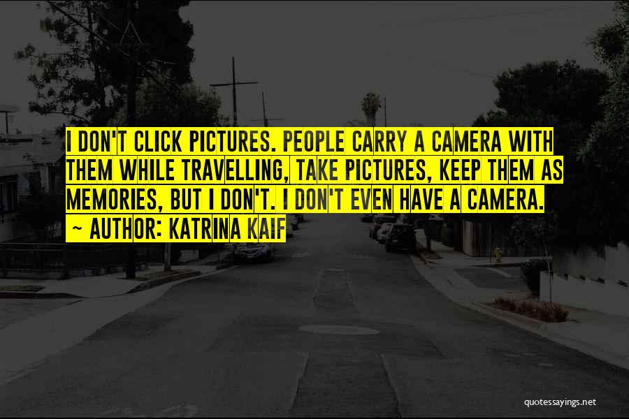 Katrina Kaif Quotes: I Don't Click Pictures. People Carry A Camera With Them While Travelling, Take Pictures, Keep Them As Memories, But I