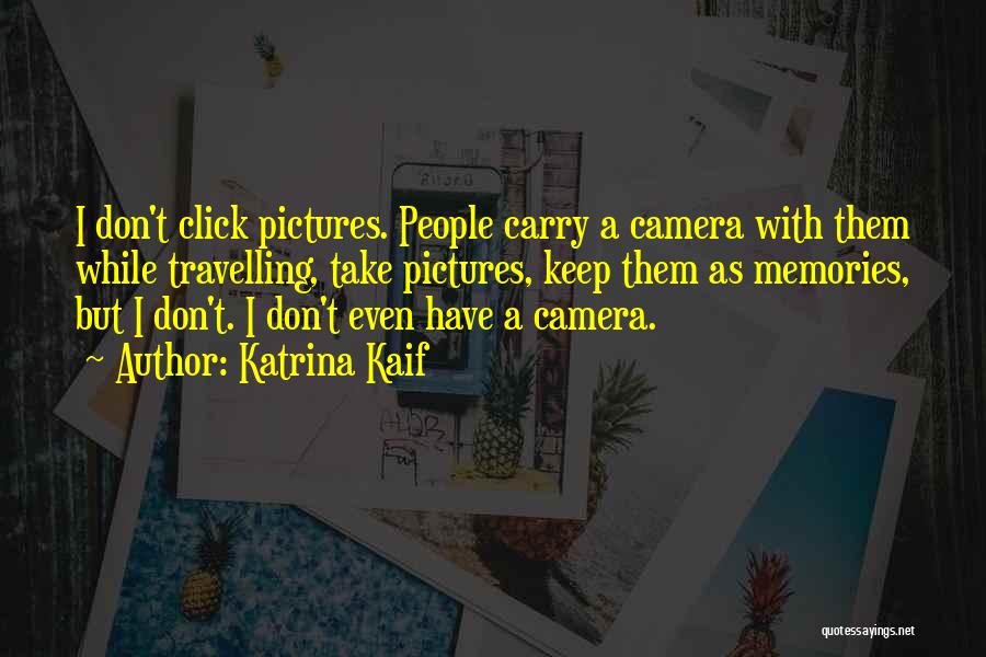 Katrina Kaif Quotes: I Don't Click Pictures. People Carry A Camera With Them While Travelling, Take Pictures, Keep Them As Memories, But I
