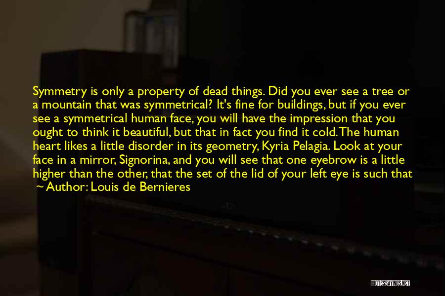 Louis De Bernieres Quotes: Symmetry Is Only A Property Of Dead Things. Did You Ever See A Tree Or A Mountain That Was Symmetrical?