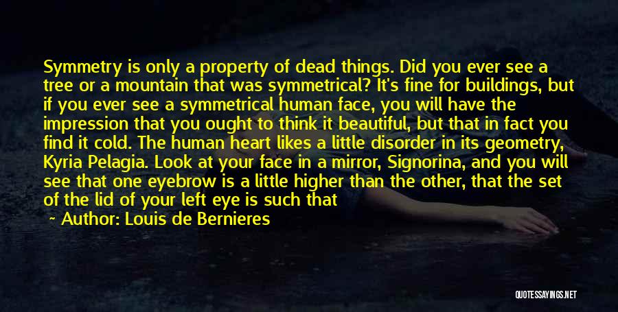 Louis De Bernieres Quotes: Symmetry Is Only A Property Of Dead Things. Did You Ever See A Tree Or A Mountain That Was Symmetrical?