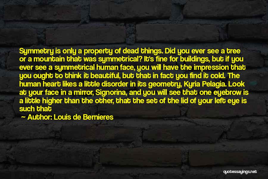 Louis De Bernieres Quotes: Symmetry Is Only A Property Of Dead Things. Did You Ever See A Tree Or A Mountain That Was Symmetrical?