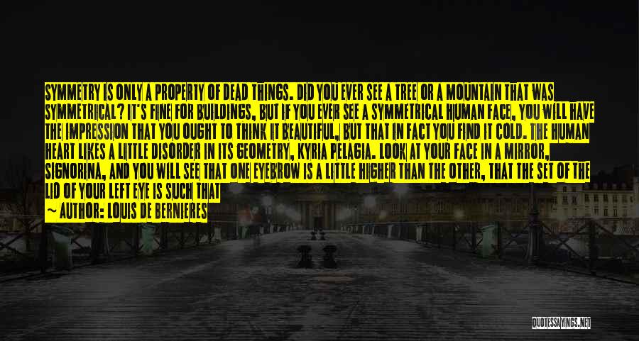 Louis De Bernieres Quotes: Symmetry Is Only A Property Of Dead Things. Did You Ever See A Tree Or A Mountain That Was Symmetrical?