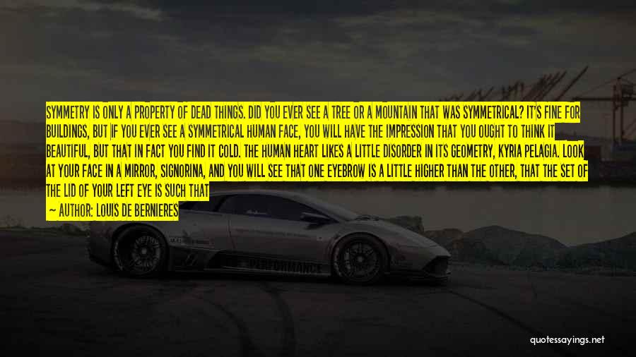 Louis De Bernieres Quotes: Symmetry Is Only A Property Of Dead Things. Did You Ever See A Tree Or A Mountain That Was Symmetrical?