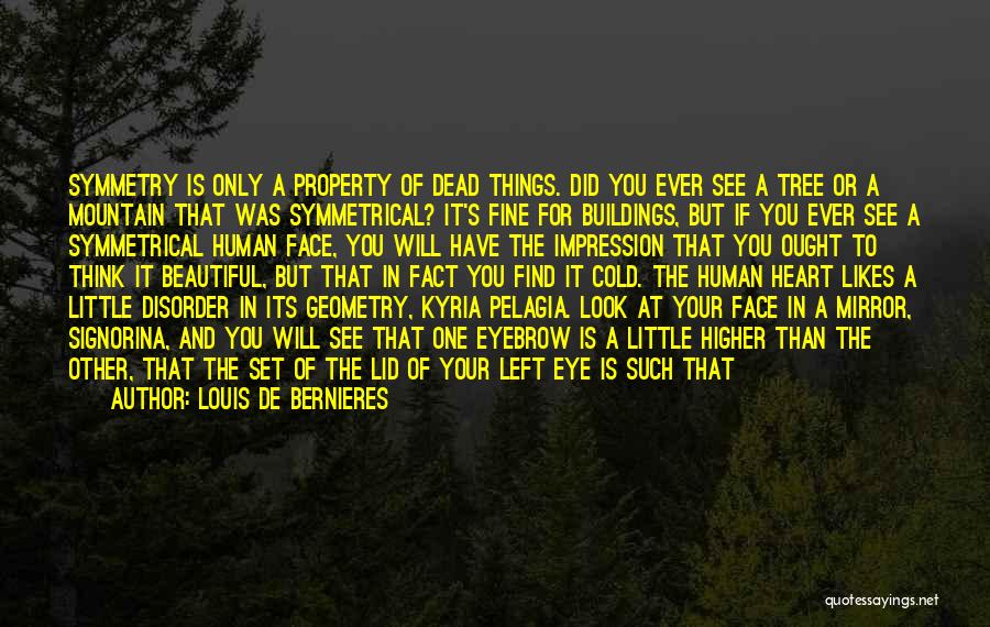 Louis De Bernieres Quotes: Symmetry Is Only A Property Of Dead Things. Did You Ever See A Tree Or A Mountain That Was Symmetrical?