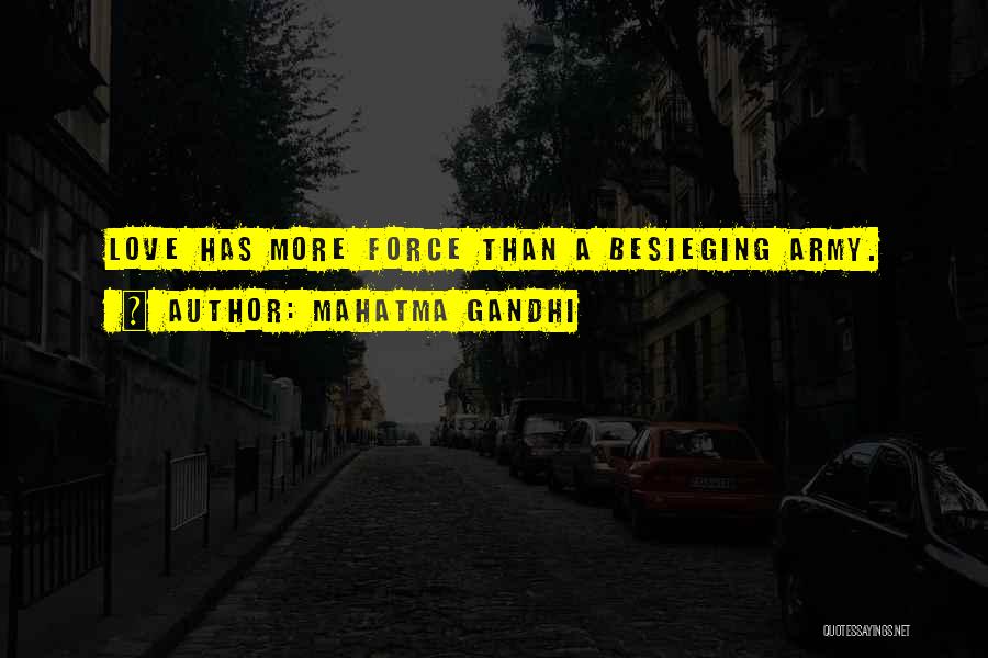 Mahatma Gandhi Quotes: Love Has More Force Than A Besieging Army.