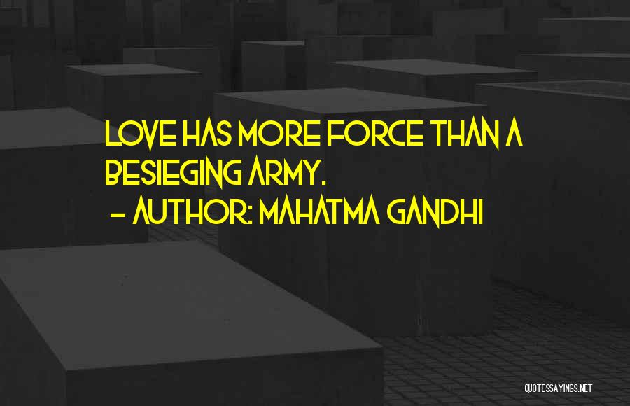 Mahatma Gandhi Quotes: Love Has More Force Than A Besieging Army.