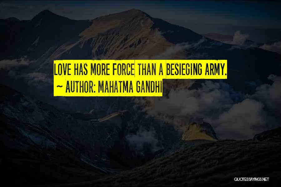 Mahatma Gandhi Quotes: Love Has More Force Than A Besieging Army.