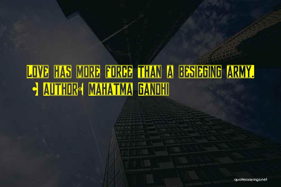 Mahatma Gandhi Quotes: Love Has More Force Than A Besieging Army.