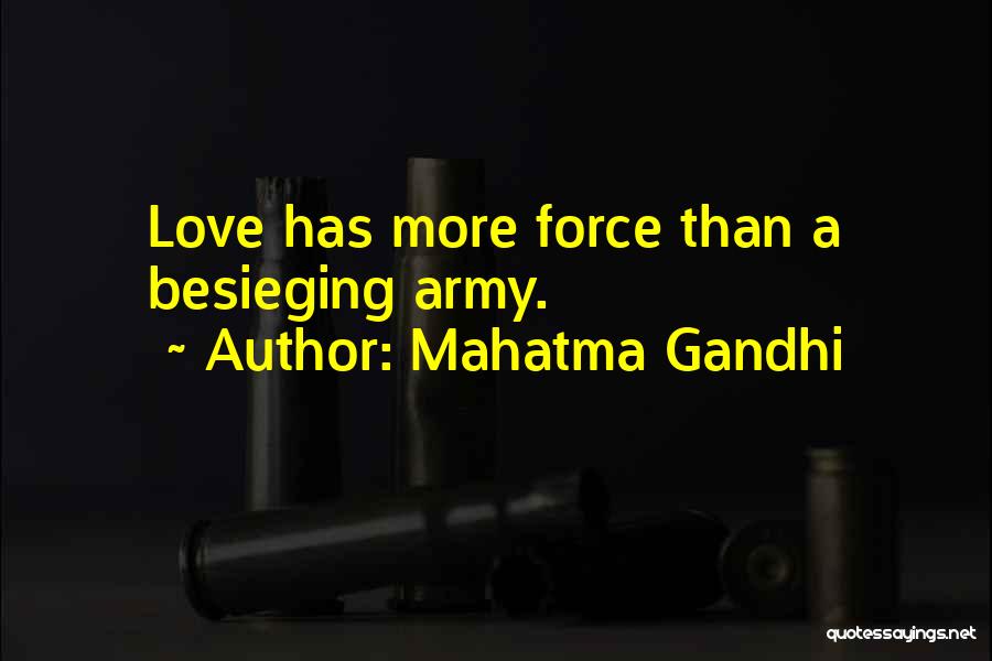 Mahatma Gandhi Quotes: Love Has More Force Than A Besieging Army.